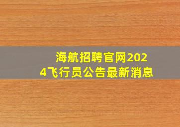 海航招聘官网2024飞行员公告最新消息