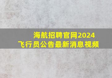 海航招聘官网2024飞行员公告最新消息视频