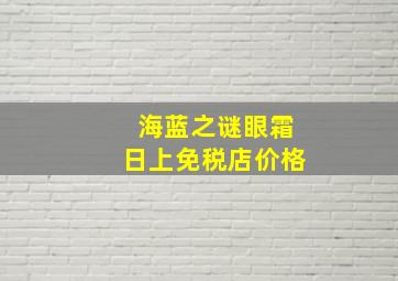 海蓝之谜眼霜日上免税店价格