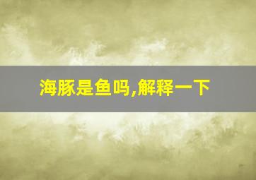 海豚是鱼吗,解释一下