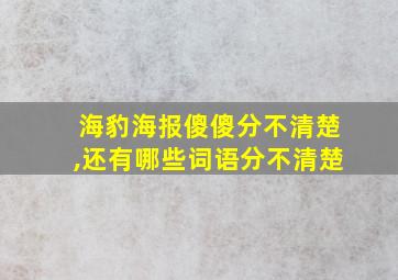 海豹海报傻傻分不清楚,还有哪些词语分不清楚