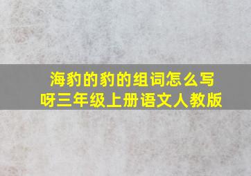 海豹的豹的组词怎么写呀三年级上册语文人教版