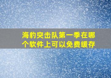 海豹突击队第一季在哪个软件上可以免费缓存