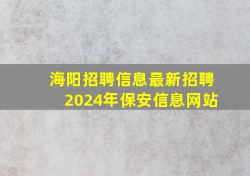 海阳招聘信息最新招聘2024年保安信息网站