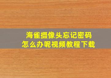 海雀摄像头忘记密码怎么办呢视频教程下载