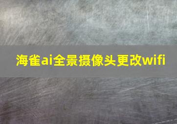 海雀ai全景摄像头更改wifi