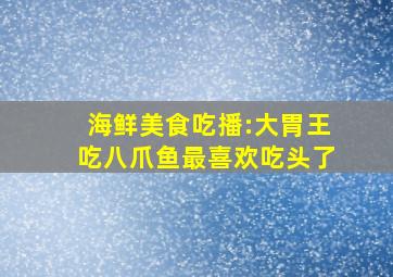 海鲜美食吃播:大胃王吃八爪鱼最喜欢吃头了