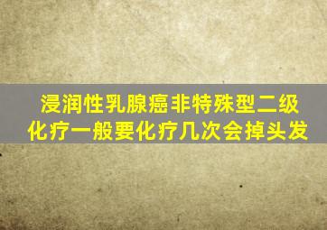 浸润性乳腺癌非特殊型二级化疗一般要化疗几次会掉头发