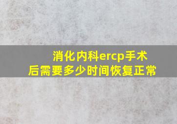 消化内科ercp手术后需要多少时间恢复正常