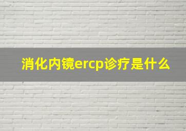 消化内镜ercp诊疗是什么