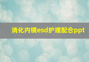 消化内镜esd护理配合ppt