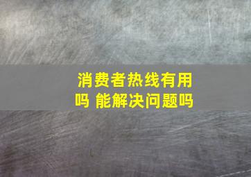 消费者热线有用吗 能解决问题吗