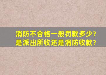 消防不合格一般罚款多少?是派出所收还是消防收款?