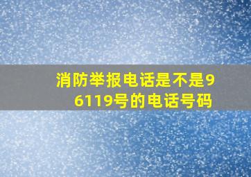 消防举报电话是不是96119号的电话号码