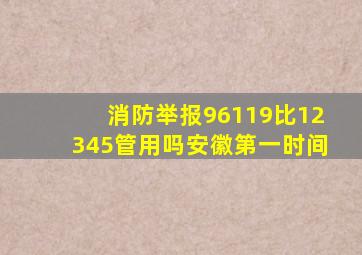 消防举报96119比12345管用吗安徽第一时间