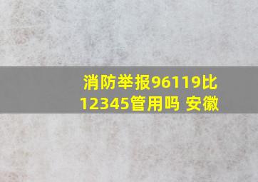 消防举报96119比12345管用吗 安徽