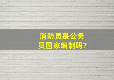 消防员是公务员国家编制吗?