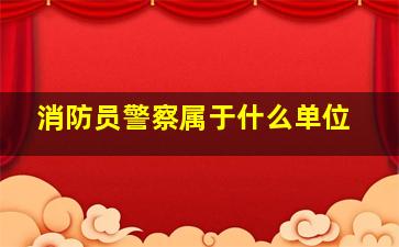 消防员警察属于什么单位