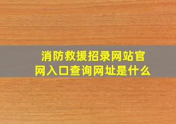 消防救援招录网站官网入口查询网址是什么