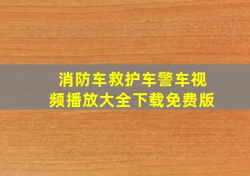 消防车救护车警车视频播放大全下载免费版