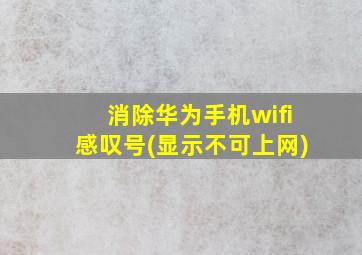 消除华为手机wifi感叹号(显示不可上网)