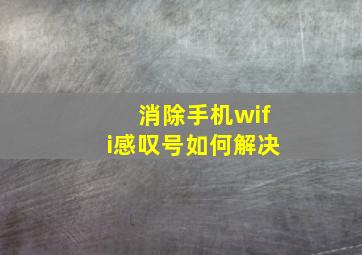 消除手机wifi感叹号如何解决