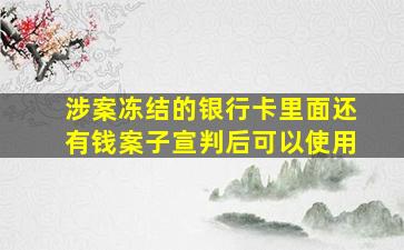 涉案冻结的银行卡里面还有钱案子宣判后可以使用