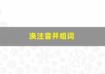 涣注音并组词