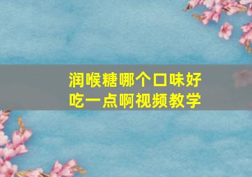 润喉糖哪个口味好吃一点啊视频教学