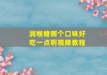 润喉糖哪个口味好吃一点啊视频教程