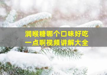 润喉糖哪个口味好吃一点啊视频讲解大全