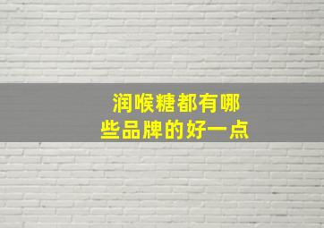 润喉糖都有哪些品牌的好一点