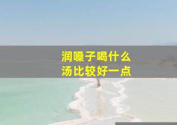 润嗓子喝什么汤比较好一点