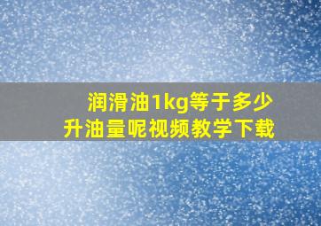 润滑油1kg等于多少升油量呢视频教学下载