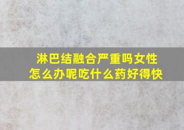 淋巴结融合严重吗女性怎么办呢吃什么药好得快