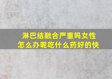 淋巴结融合严重吗女性怎么办呢吃什么药好的快