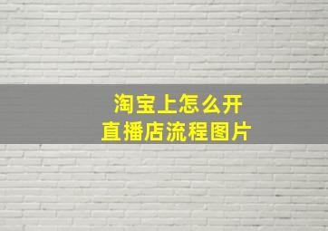 淘宝上怎么开直播店流程图片