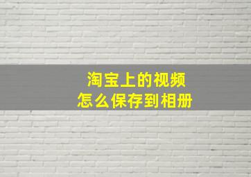 淘宝上的视频怎么保存到相册