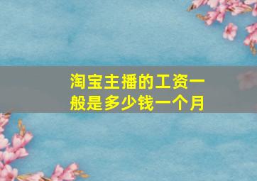 淘宝主播的工资一般是多少钱一个月