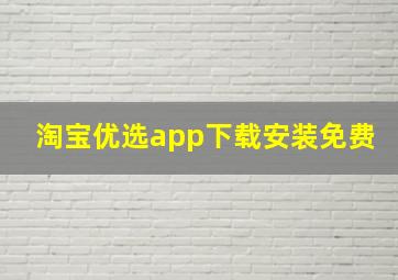 淘宝优选app下载安装免费