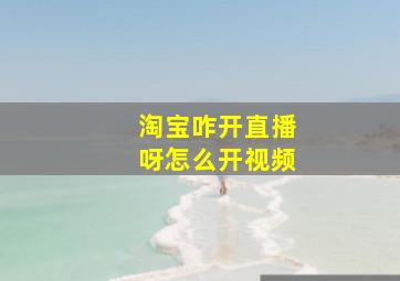 淘宝咋开直播呀怎么开视频