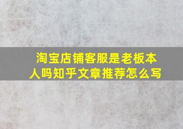 淘宝店铺客服是老板本人吗知乎文章推荐怎么写