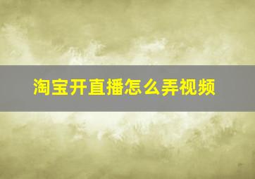 淘宝开直播怎么弄视频