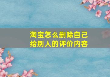 淘宝怎么删除自己给别人的评价内容