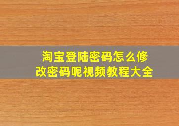 淘宝登陆密码怎么修改密码呢视频教程大全