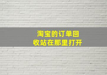 淘宝的订单回收站在那里打开