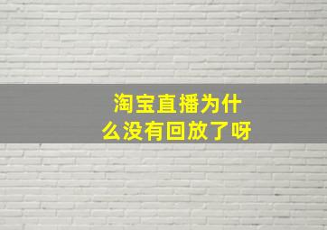 淘宝直播为什么没有回放了呀