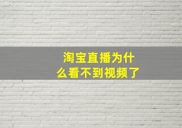 淘宝直播为什么看不到视频了