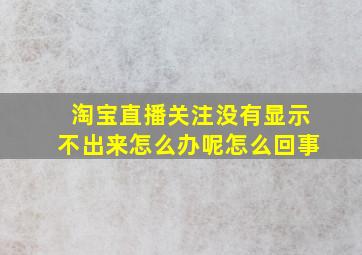 淘宝直播关注没有显示不出来怎么办呢怎么回事