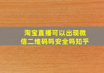 淘宝直播可以出现微信二维码吗安全吗知乎